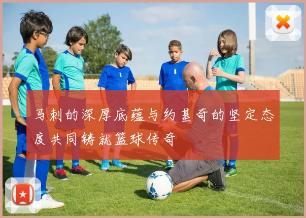 马刺的深厚底蕴与约基奇的坚定态度共同铸就篮球传奇
