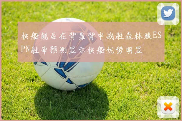 快船能否在背靠背中战胜森林狼ESPN胜率预测显示快船优势明显