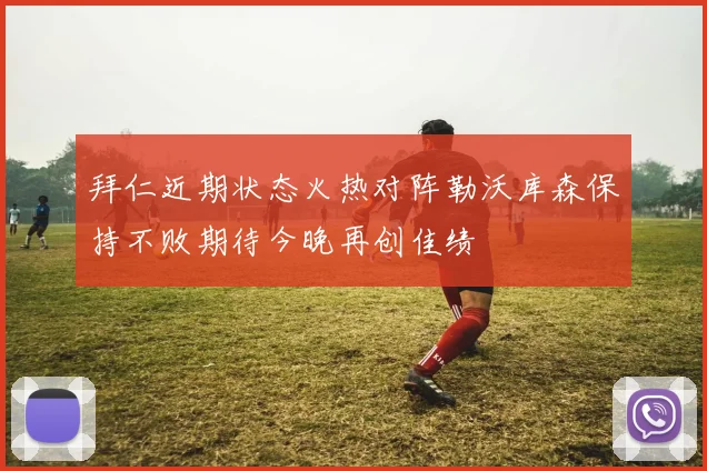 拜仁近期状态火热对阵勒沃库森保持不败期待今晚再创佳绩