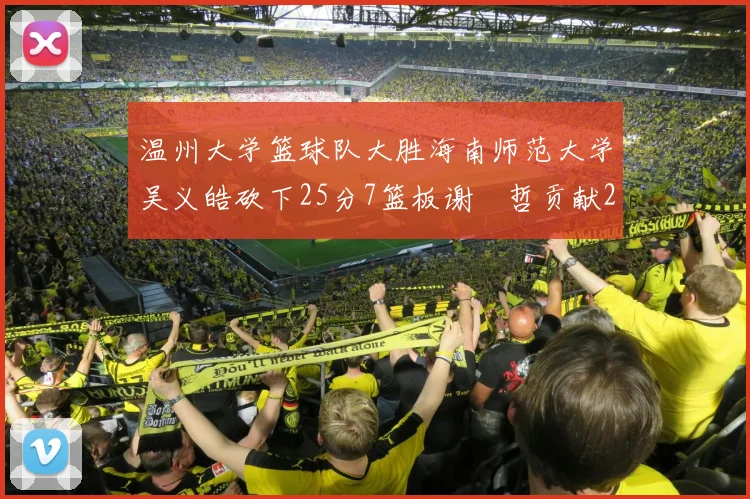 温州大学篮球队大胜海南师范大学吴义皓砍下25分7篮板谢旻哲贡献20分