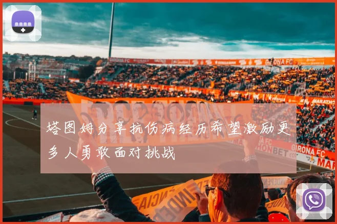 塔图姆分享抗伤病经历希望激励更多人勇敢面对挑战
